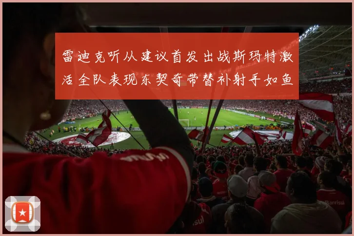雷迪克听从建议首发出战斯玛特激活全队表现东契奇带替补射手如鱼得水