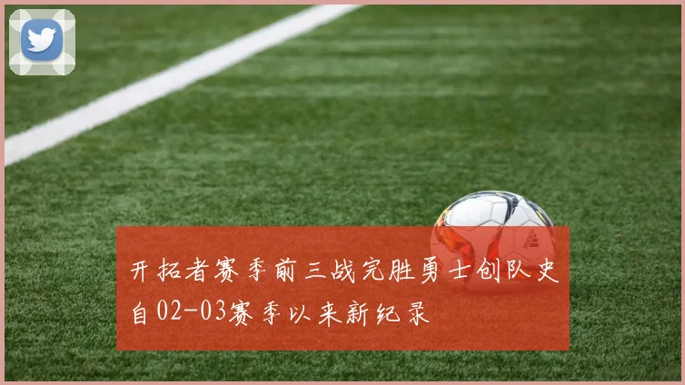 开拓者赛季前三战完胜勇士创队史自02-03赛季以来新纪录
