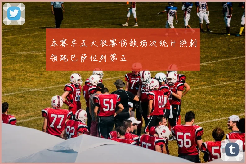 本赛季五大联赛伤缺场次统计热刺领跑巴萨位列第五