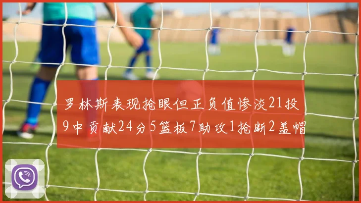 罗林斯表现抢眼但正负值惨淡21投9中贡献24分5篮板7助攻1抢断2盖帽