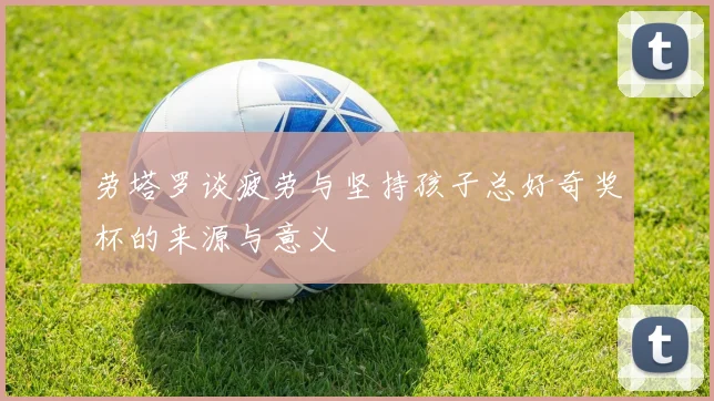 劳塔罗谈疲劳与坚持孩子总好奇奖杯的来源与意义