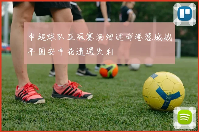 中超球队亚冠赛场综述海港蓉城战平国安申花遭遇失利