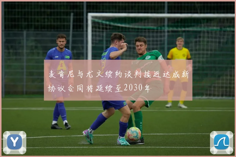 麦肯尼与尤文续约谈判接近达成新协议合同将延续至2030年