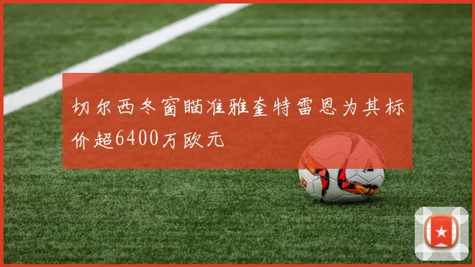 切尔西冬窗瞄准雅奎特雷恩为其标价超6400万欧元
