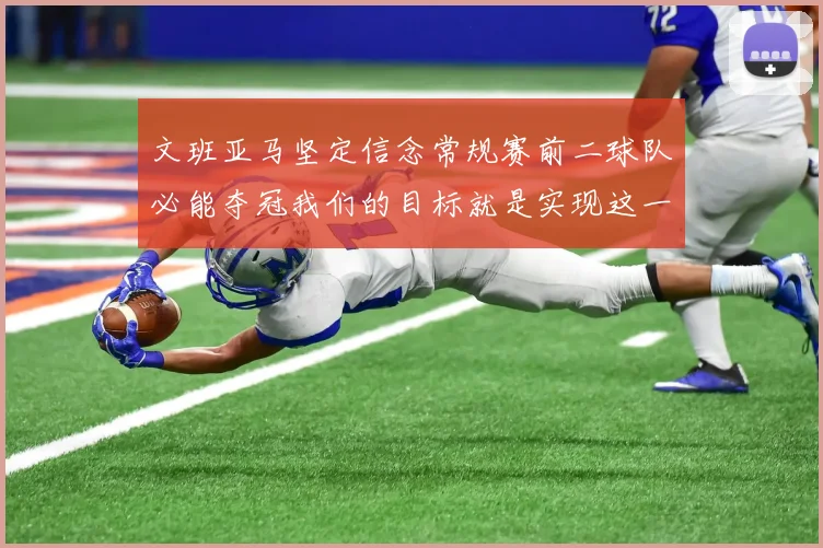 文班亚马坚定信念常规赛前二球队必能夺冠我们的目标就是实现这一伟大梦想
