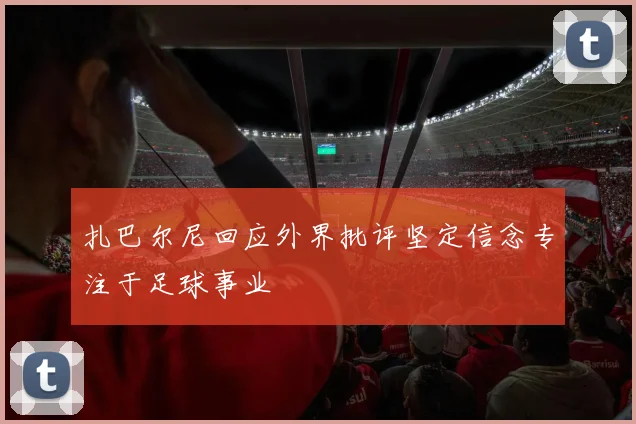扎巴尔尼回应外界批评坚定信念专注于足球事业