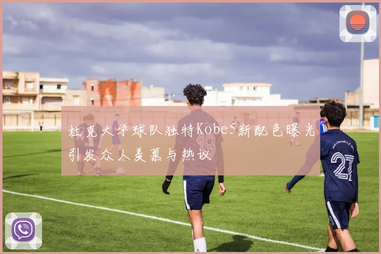 杜克大学球队独特Kobe5新配色曝光引发众人羡慕与热议