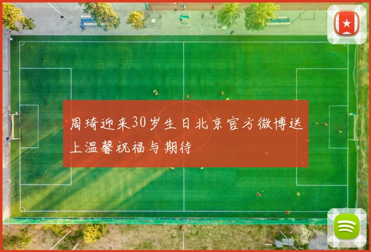 周琦迎来30岁生日北京官方微博送上温馨祝福与期待
